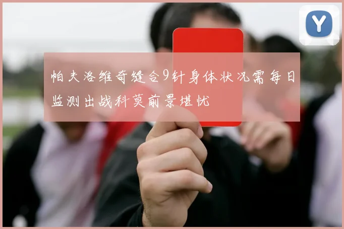 帕夫洛维奇缝合9针身体状况需每日监测出战科莫前景堪忧