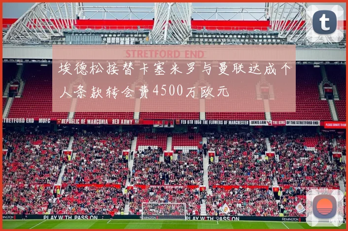 埃德松接替卡塞米罗与曼联达成个人条款转会费4500万欧元