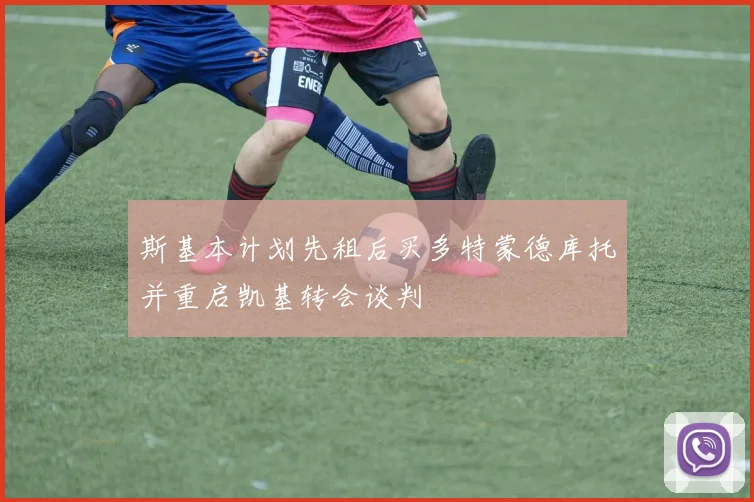 斯基本计划先租后买多特蒙德库托并重启凯基转会谈判