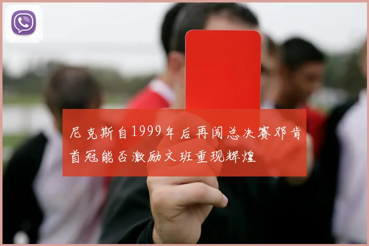 尼克斯自1999年后再闯总决赛邓肯首冠能否激励文班重现辉煌
