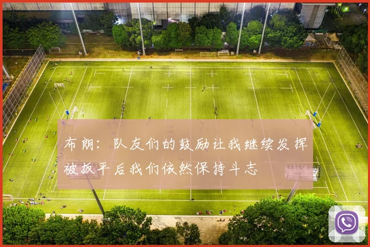 布朗：队友们的鼓励让我继续发挥被扳平后我们依然保持斗志