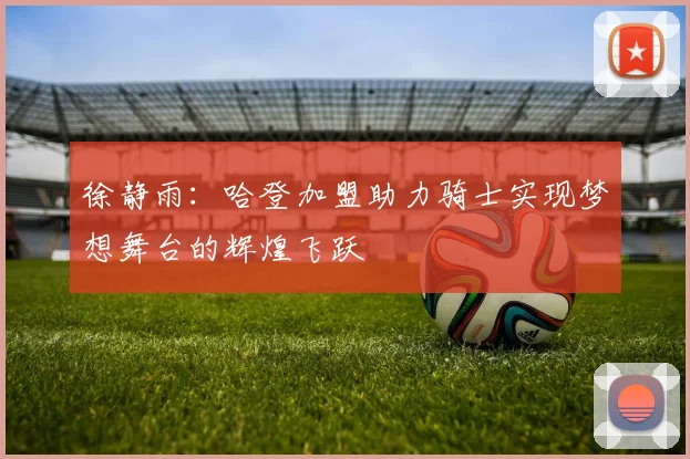 徐静雨：哈登加盟助力骑士实现梦想舞台的辉煌飞跃