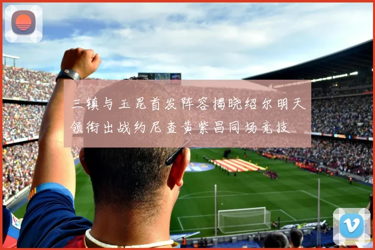 三镇与玉昆首发阵容揭晓绍尔明天领衔出战约尼查黄紫昌同场竞技