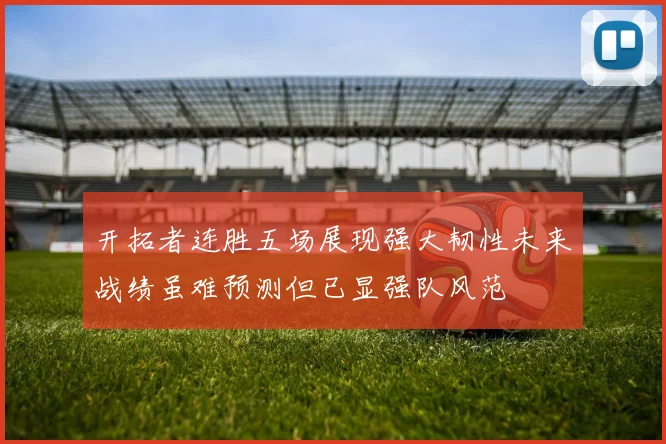 开拓者连胜五场展现强大韧性未来战绩虽难预测但已显强队风范